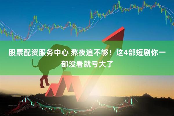 股票配资服务中心 熬夜追不够！这4部短剧你一部没看就亏大了