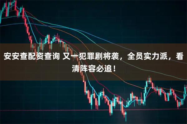 安安查配资查询 又一犯罪剧将袭，全员实力派，看清阵容必追！