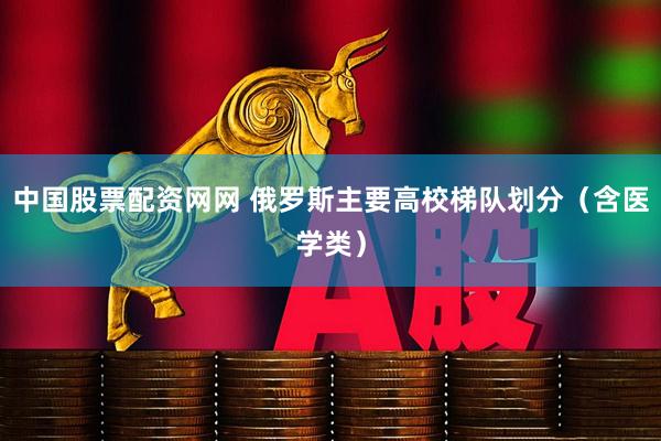中国股票配资网网 俄罗斯主要高校梯队划分（含医学类）