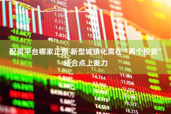 配资平台哪家正规 新型城镇化需在“两个投资”结合点上发力